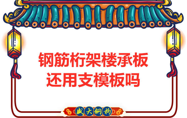 山西鋼結(jié)構(gòu)公司:鋼筋桁架樓承板施工,還用支模板嗎?