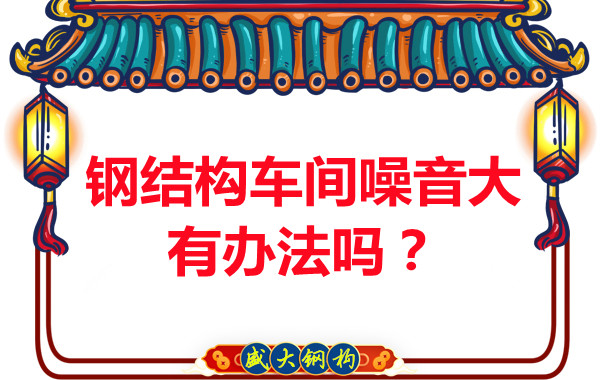 鋼結(jié)構(gòu)車間噪音大有辦法嗎?