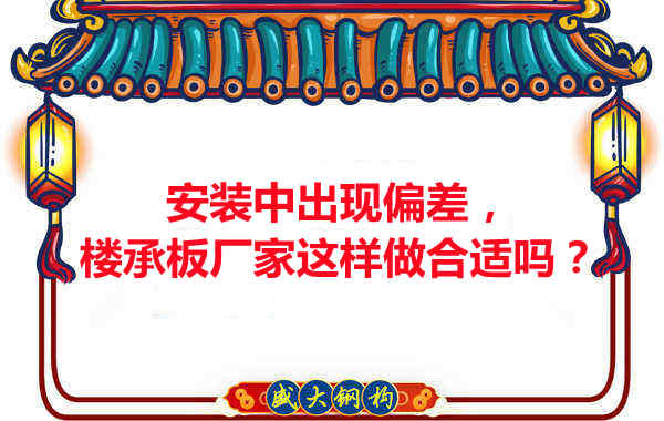 安裝過程中出現(xiàn)偏差,樓承板廠家這樣做合適嗎?