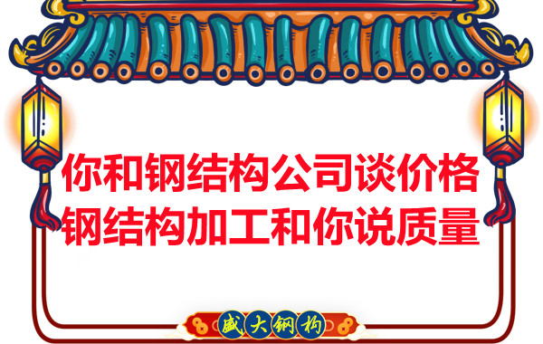 你和鋼結(jié)構(gòu)公司談價(jià)格,鋼結(jié)構(gòu)加工和你說質(zhì)量