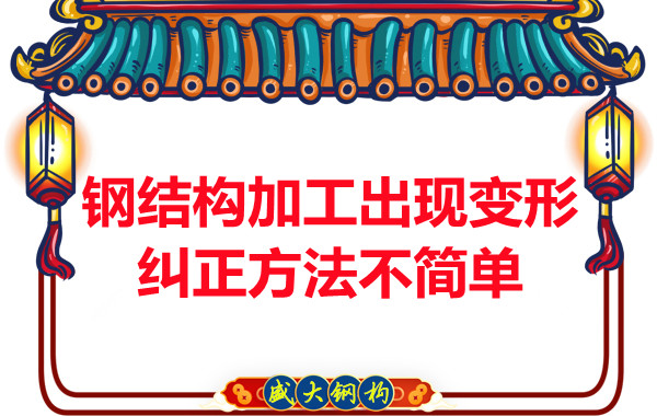 鋼結(jié)構(gòu)加工出現(xiàn)變形,糾正方法可不簡單