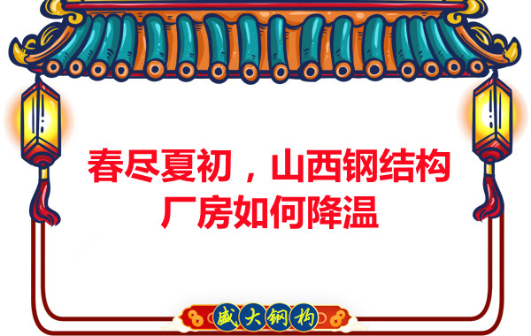 春盡夏初，山西鋼結構廠房如何降溫