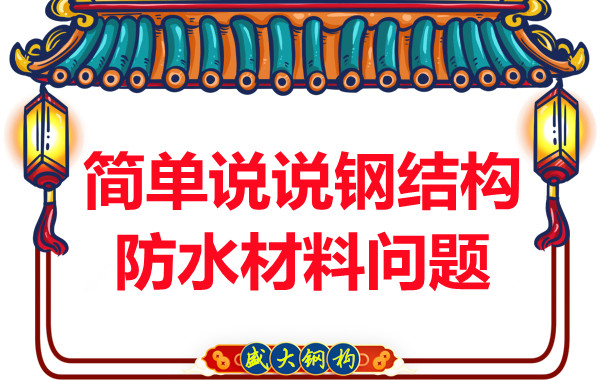 山西鋼結(jié)構(gòu)廠(chǎng)家:簡(jiǎn)單說(shuō)說(shuō)鋼結(jié)構(gòu)防水材料問(wèn)題