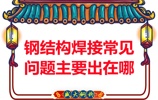 山西鋼結(jié)構(gòu)廠(chǎng)家:鋼結(jié)構(gòu)焊接常見(jiàn)問(wèn)題主要出在哪