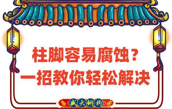 山西鋼結構公司:柱腳容易腐蝕?一招教你輕松解決