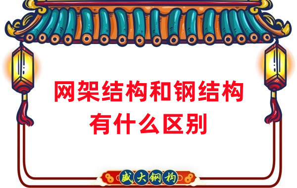 山西鋼結構廠家：網架結構和鋼結構有什么區別